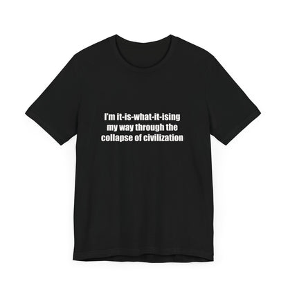 I'm It-Is-What-It-Ising My Way Through the Collapse of Civilization T-Shirt – Humorous Graphic Tee for Casual Wear