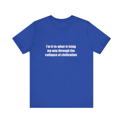 I'm It-Is-What-It-Ising My Way Through the Collapse of Civilization T-Shirt – Humorous Graphic Tee for Casual Wear