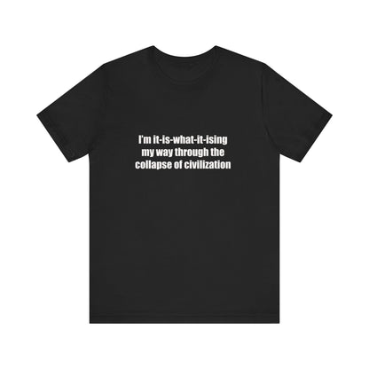 I'm It-Is-What-It-Ising My Way Through the Collapse of Civilization T-Shirt – Humorous Graphic Tee for Casual Wear